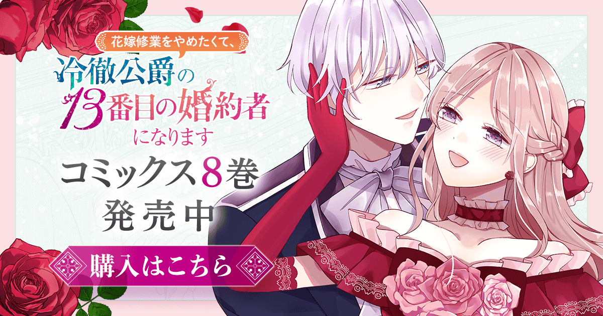 「花嫁修業をやめたくて、冷徹公爵の13番目の婚約者になります」コミックス8巻発売中！