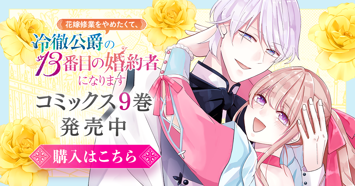 「花嫁修業をやめたくて、冷徹公爵の13番目の婚約者になります」コミックス9巻発売中！