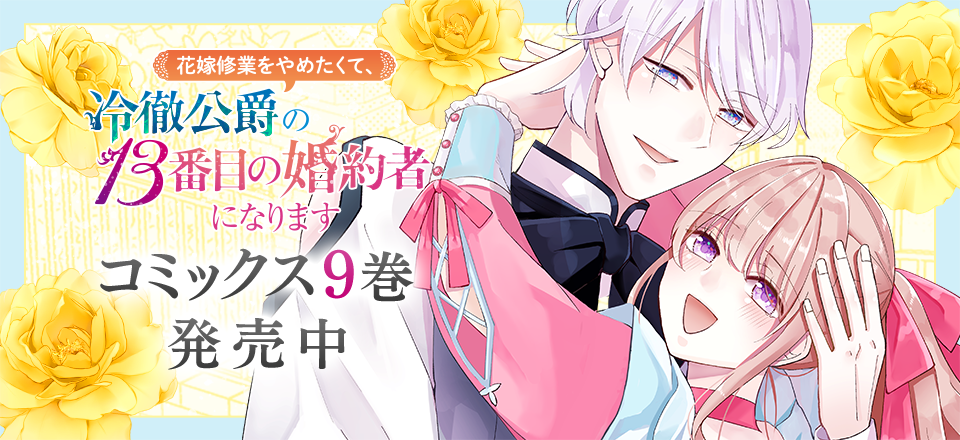 「花嫁修業をやめたくて、冷徹公爵の13番目の婚約者になります」コミックス9巻発売中