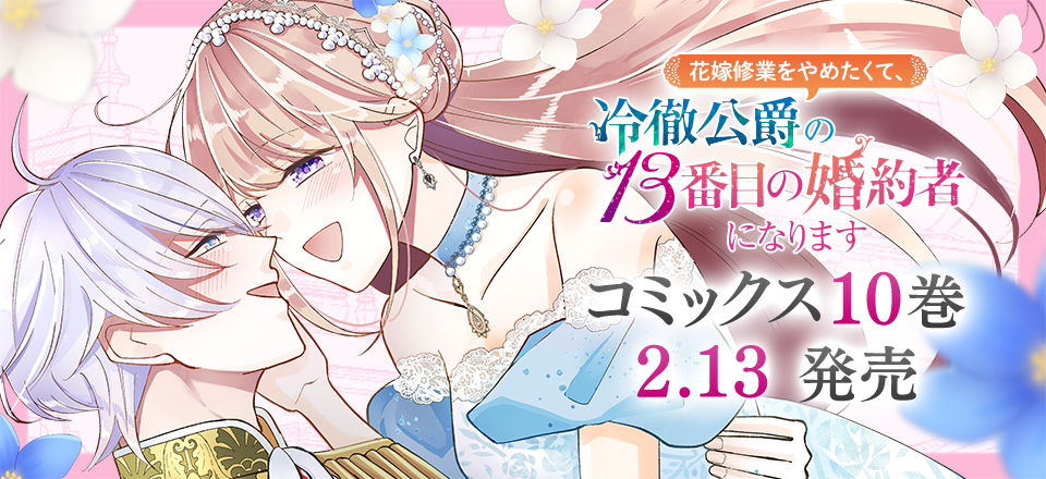 「花嫁修業をやめたくて、冷徹公爵の13番目の婚約者になります」コミックス10巻2月13日発売
