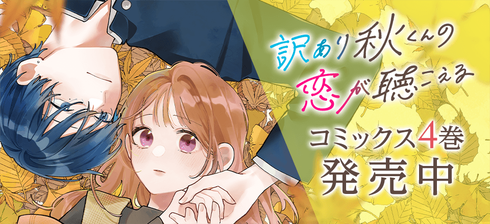 「訳あり秋くんの恋が聴こえる」コミックス4巻発売中！