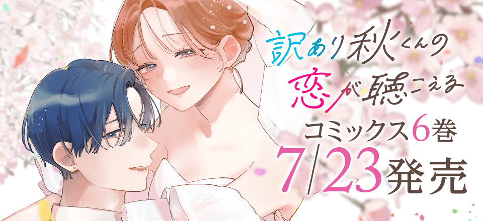 「訳あり秋くんの恋が聴こえる」コミックス6巻7月24日発売！